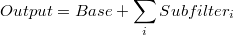  Output = Base + \sum_i Subfilter_i